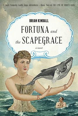 Fortuna and the Scapegrace: A Dark Comedy South Seas Adventure by Kindall, Brian