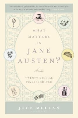 What Matters in Jane Austen?: Twenty Crucial Puzzles Solved by Mullan, John