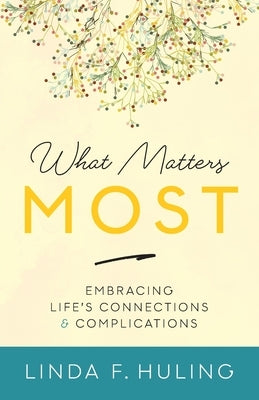 What Matters Most: Embracing Life's Connections & Complications by Huling, Linda F.