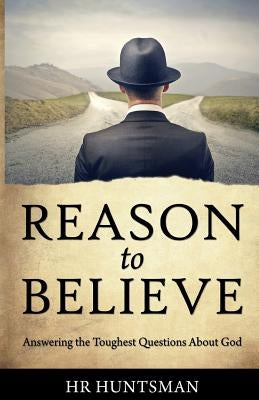 Reason to Believe: Answering the Toughest Questions About God by Huntsman, Hr