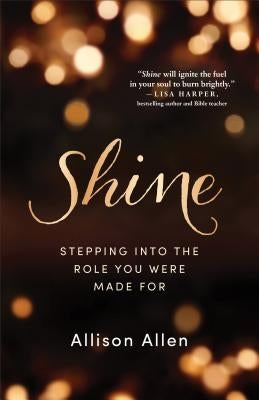 Shine: Stepping Into the Role You Were Made for by Allen, Allison