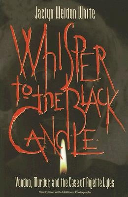 Whisper to the Black Candle: Voodoo, Murder, And the Case of Anjette Lyles by Jaclyn, Weldon White