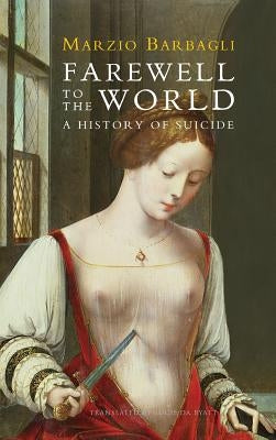 Farewell to the World: A History of Suicide by Barbagli, Marzio