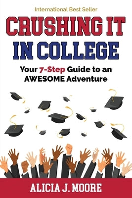 Crushing it in College: Your 7-Step Guide to an Awesome Adventure by Moore, Alicia J.