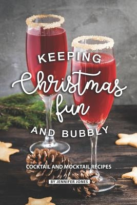 Keeping Christmas Fun and Bubbly: Cocktail and Mocktail Recipes by Jones, Jennifer