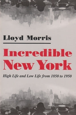 Incredible New York: High Life and Low Life from 1850 to 1950 by Morris, Lloyd