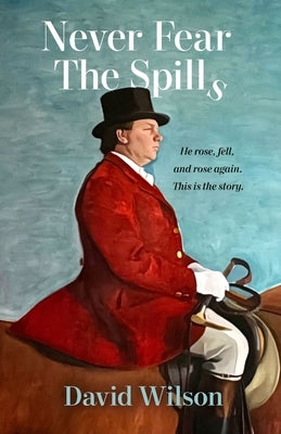 Never Fear the Spills: He rose, fell and rose again. This is the story. by Wilson, David