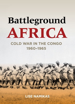 Battleground Africa: Cold War in the Congo, 1960-1965 by Namikas, Lise
