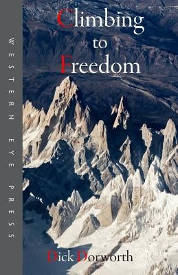 Climbing to Freedom: Climbs, Climbers & the Climbing Life by Dorworth, Dick