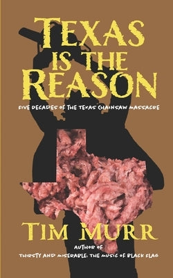 Texas is the Reason: Five Decades of The Texas Chainsaw Massacre by Murr, Tim