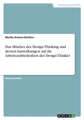 Das Mindset des Design Thinking und dessen Auswirkungen auf die Arbeitszufriedenheit der Design Thinker by Kalusa-Günther, Marika