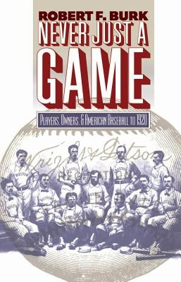 Never Just a Game: Players, Owners, and American Baseball to 1920 by Burk, Robert F.