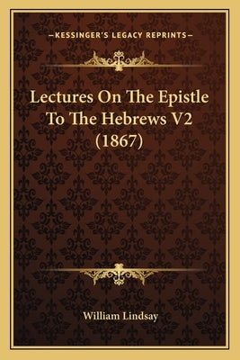 Lectures On The Epistle To The Hebrews V2 (1867) by Lindsay, William