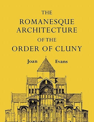 The Romanesque Architecture of the Order of Cluny by Evans, Joan