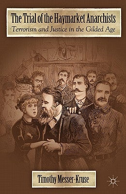 The Trial of the Haymarket Anarchists: Terrorism and Justice in the Gilded Age by Messer-Kruse, T.