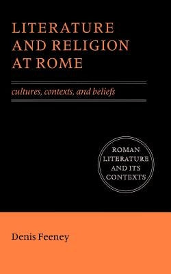Literature and Religion at Rome: Cultures, Contexts, and Beliefs by Feeney, Denis