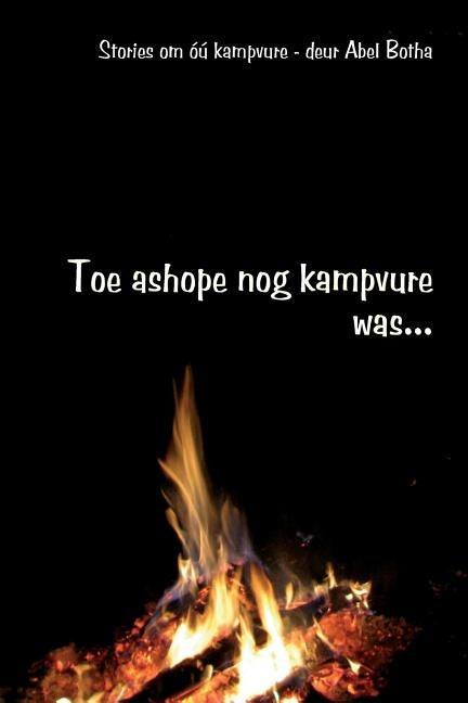 Toe ashope nog kampvure was: Stories om óú kampvure by Botha, Abel