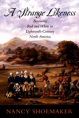 A Strange Likeness: Becoming Red and White in Eighteenth-Century North America by Shoemaker, Nancy