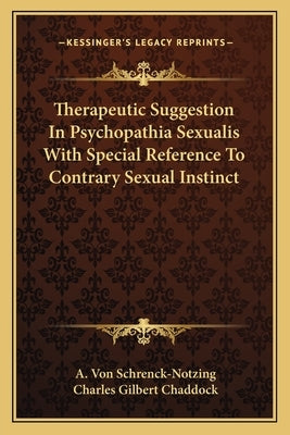 Therapeutic Suggestion in Psychopathia Sexualis with Special Reference to Contrary Sexual Instinct by Schrenck-Notzing, A. Von