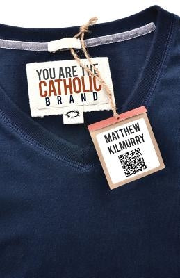 You Are the Catholic Brand by Kilmurry, Matthew