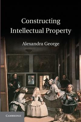 Constructing Intellectual Property by George, Alexandra