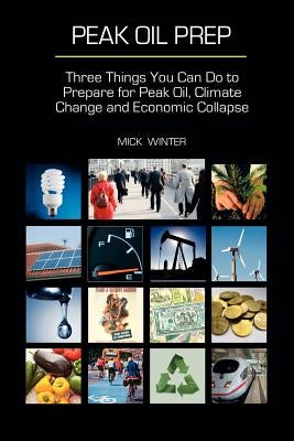 Peak Oil Prep: Prepare for Peak Oil, Climate Change and Economic Collapse by Winter, Mick