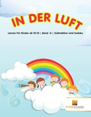 In Der Luft: Lernen Für Kinder ab 10-12 Band -2 Subtraktion Und Sudoku by Activity Crusades
