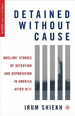 Detained Without Cause: Muslims' Stories of Detention and Deportation in America After 9/11 by Shiekh, I.