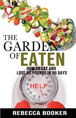The Garden Of Eaten: How To Eat And Lose 30 Pounds In 56 Days by Booker, Rebecca