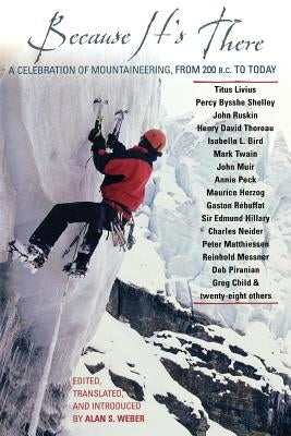 Because It's There: A Celebration of Mountaineering from 200 B.C. to Today by Weber, Alan