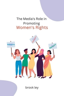 The Media's Role in Promoting Women's Rights by Ley, Brook