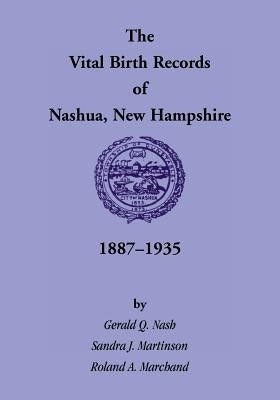 The Vital Birth Records of Nashua, New Hampshire, 1887-1935 by Nash, Gerald Q.