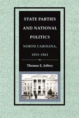 State Parties and National Politics: North Carolina, 1815-1861 by Jeffrey, Thomas E.