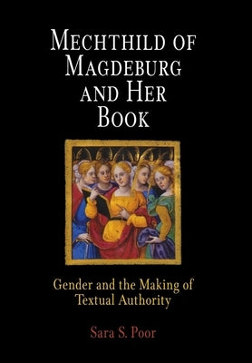 Mechthild of Magdeburg and Her Book: Gender and the Making of Textual Authority by Poor, Sara S.