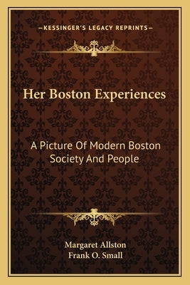 Her Boston Experiences: A Picture of Modern Boston Society and People by Allston, Margaret