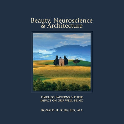 Beauty, Neuroscience, and Architecture: Timeless Patterns and Their Impact on Our Well-Being by Ruggles, Donald H.
