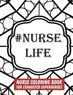 #Nurse Life: Nurse Coloring Book For Exhausted Superheroes - 29 Illustrations & Nurse Quotes by Books, Relaxing Coloring