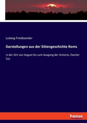 Darstellungen aus der Sittengeschichte Roms: in der Zeit von August bis zum Ausgang der Antoine, Zweiter Teil by Friedlaender, Ludwig