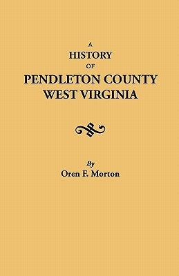 A History of Pendleton County, West Virginia by Morton, Oren Frederic