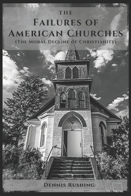 The Failures of American Churches: (The Moral Decline of Christianity) by Rushing, Dennis
