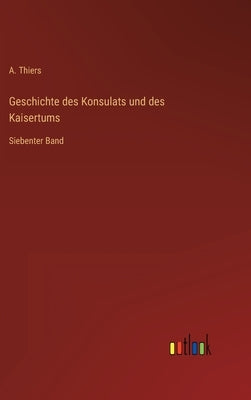 Geschichte des Konsulats und des Kaisertums: Siebenter Band by Thiers, A.