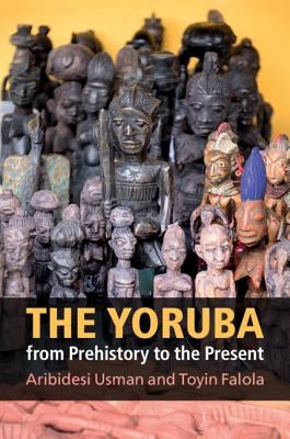 The Yoruba from Prehistory to the Present by Usman, Aribidesi