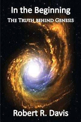 In the Beginning: The Truth Behind Genesis by Davis, Robert R.