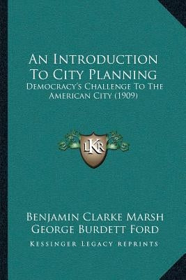 An Introduction To City Planning: Democracy's Challenge To The American City (1909) by Marsh, Benjamin Clarke