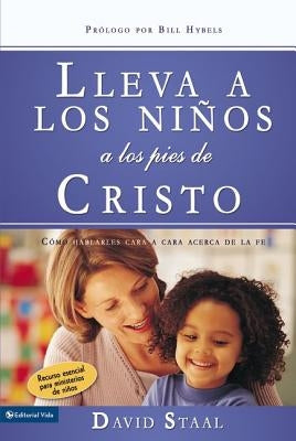 Lleva A los Ninos A los Pies de Cristo: Como Hablarles Cara A Cara Acerca de la Fe = Leading Kids to Jesus = Leading Kids to Jesus by Staal, David