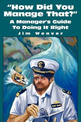 How Did You Manage That?: A Manager's Guide to Doing It Right by Weaver, Jim