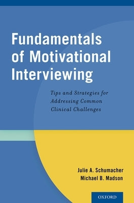 Fundamentals of Motivational Interviewing: Tips and Strategies for Addressing Common Clinical Challenges by Schumacher, Julie A.