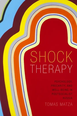 Shock Therapy: Psychology, Precarity, and Well-Being in Postsocialist Russia by Matza, Tomas