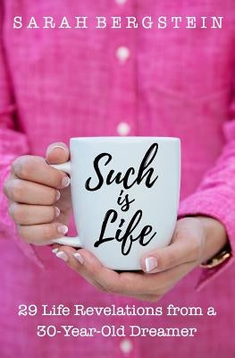 Such is Life: 29 Life Revelations from a 30-Year-Old Dreamer by Bergstein, Sarah