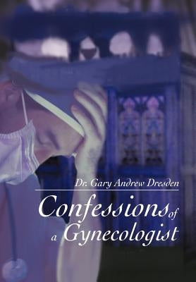 Confessions of a Gynecologist by Dresden, Gary